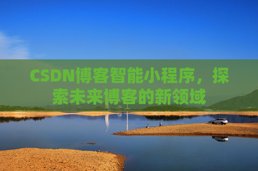 CSDN博客智能小程序，探索未来博客的新领域