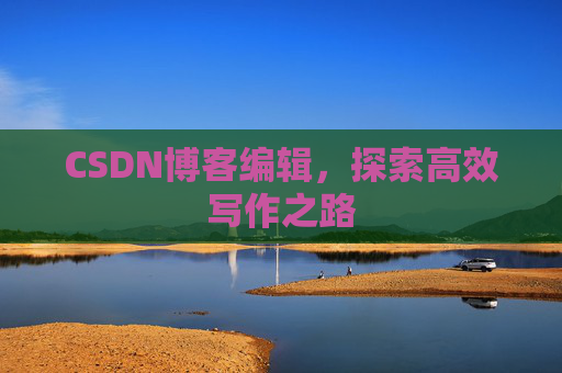 CSDN博客编辑，探索高效写作之路