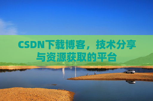 CSDN下载博客，技术分享与资源获取的平台